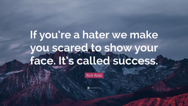 Rick Ross Quote: “If you’re a hater we make you scared to show your face. It’s called success.”