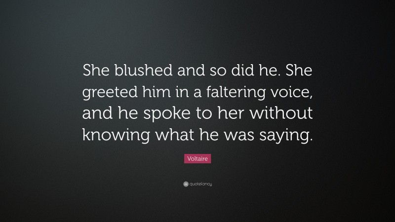Voltaire Quote: “She blushed and so did he. She greeted him in a faltering voice, and he spoke to her without knowing what he was saying.”