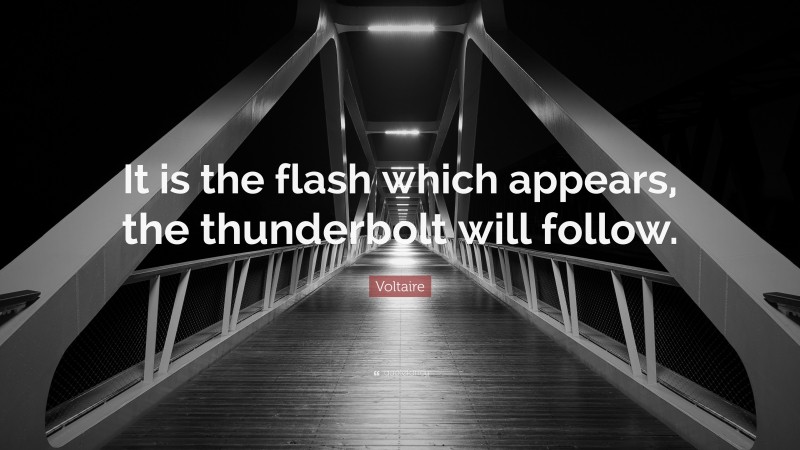 Voltaire Quote: “It is the flash which appears, the thunderbolt will follow.”