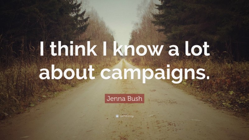 Jenna Bush Quote: “I think I know a lot about campaigns.”