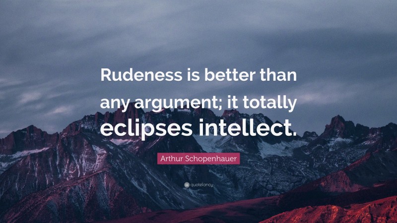 Arthur Schopenhauer Quote: “Rudeness is better than any argument; it totally eclipses intellect.”