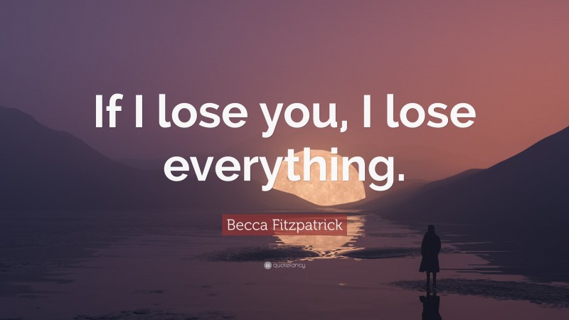 Becca Fitzpatrick Quote: “If I lose you, I lose everything.”