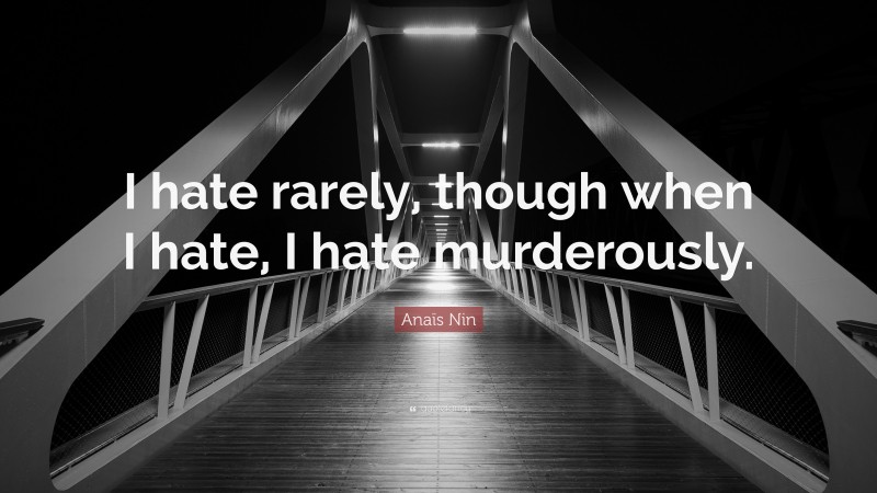 Anaïs Nin Quote: “I hate rarely, though when I hate, I hate murderously.”