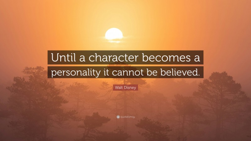 Walt Disney Quote: “Until a character becomes a personality it cannot be believed.”