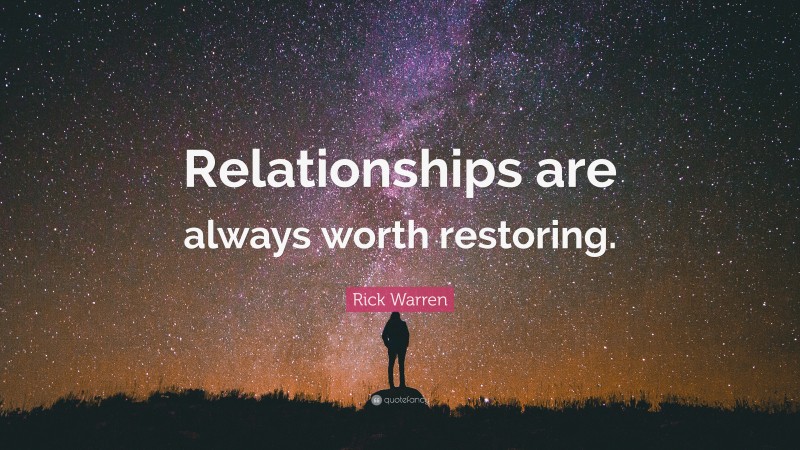 Rick Warren Quote: “Relationships are always worth restoring.”