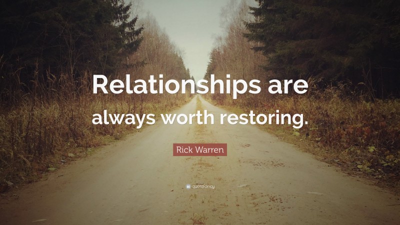 Rick Warren Quote: “Relationships are always worth restoring.”