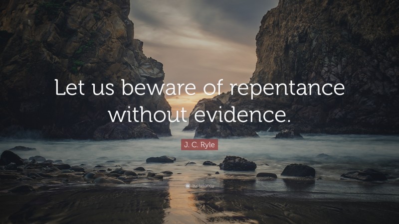 J. C. Ryle Quote: “Let us beware of repentance without evidence.”