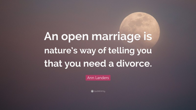 Ann Landers Quote: “An open marriage is nature’s way of telling you that you need a divorce.”