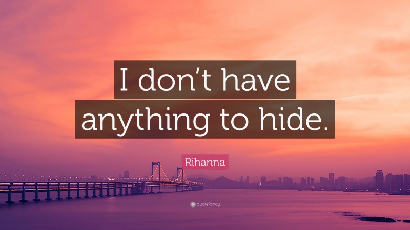Rihanna Quote: “I don’t have anything to hide.”