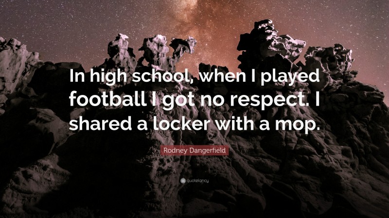 Rodney Dangerfield Quote: “In high school, when I played football I got no respect. I shared a locker with a mop.”
