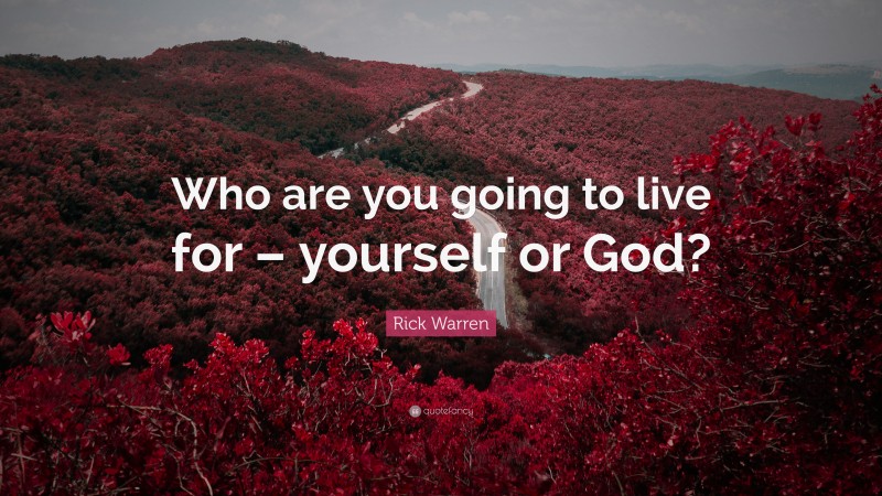Rick Warren Quote: “Who are you going to live for – yourself or God?”