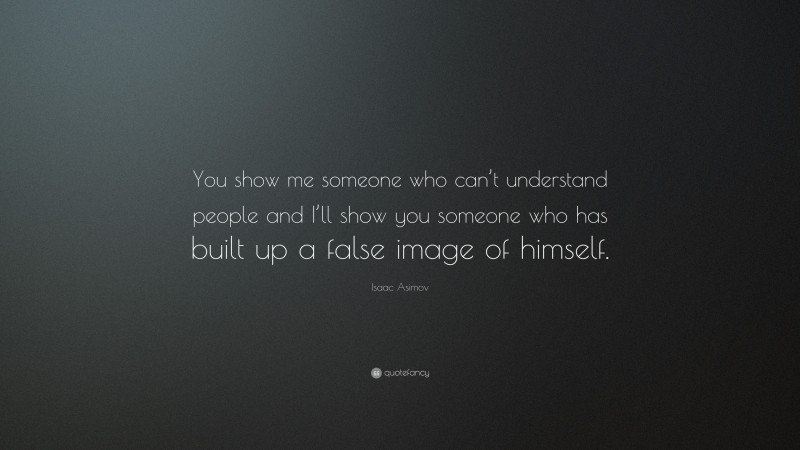 Isaac Asimov Quote: “You show me someone who can’t understand people and I’ll show you someone who has built up a false image of himself.”
