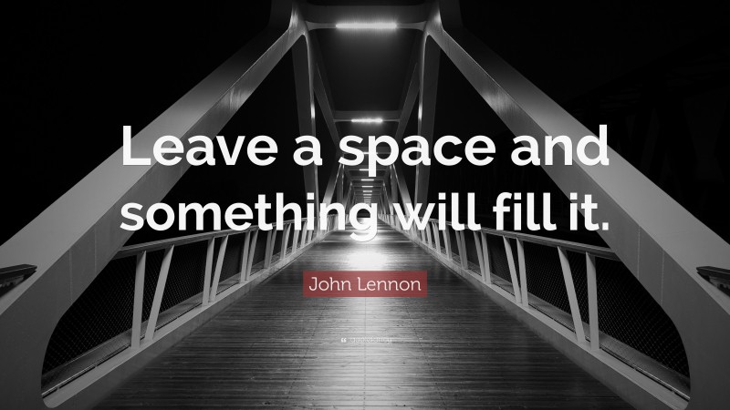 John Lennon Quote: “Leave a space and something will fill it.”