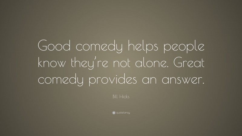 Bill Hicks Quote: “Good comedy helps people know they’re not alone. Great comedy provides an answer.”