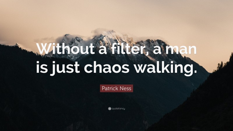 Patrick Ness Quote: “Without a filter, a man is just chaos walking.”