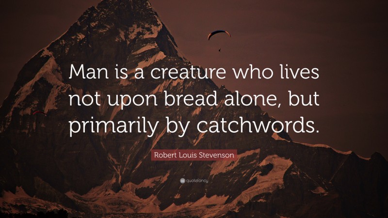 Robert Louis Stevenson Quote: “Man is a creature who lives not upon bread alone, but primarily by catchwords.”
