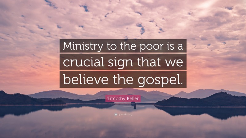 Timothy Keller Quote: “Ministry to the poor is a crucial sign that we believe the gospel.”