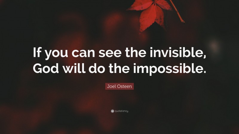 Joel Osteen Quote: “If you can see the invisible, God will do the impossible.”