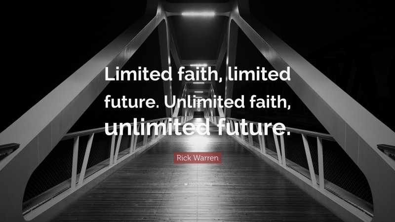 Rick Warren Quote: “Limited faith, limited future. Unlimited faith, unlimited future.”