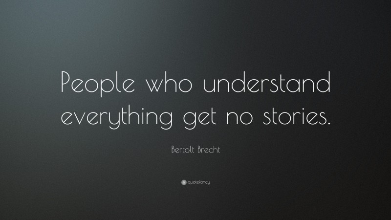Bertolt Brecht Quote: “People who understand everything get no stories.”