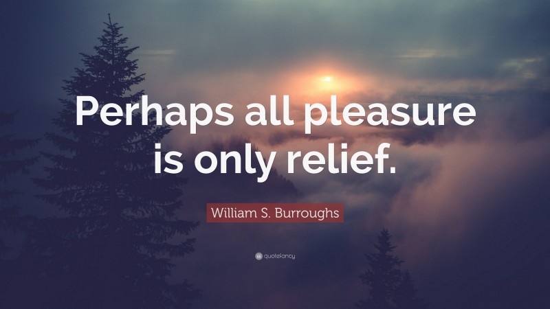 William S. Burroughs Quote: “Perhaps all pleasure is only relief.”