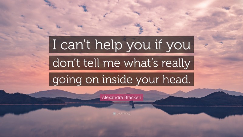 Alexandra Bracken Quote: “I can’t help you if you don’t tell me what’s really going on inside your head.”
