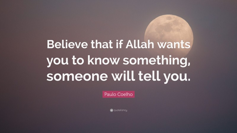 Paulo Coelho Quote: “Believe that if Allah wants you to know something, someone will tell you.”