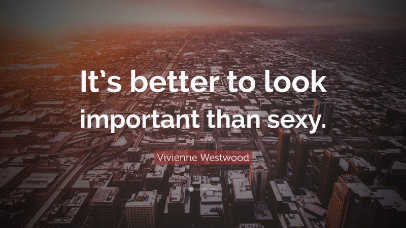 Vivienne Westwood Quote: “It’s better to look important than sexy.”