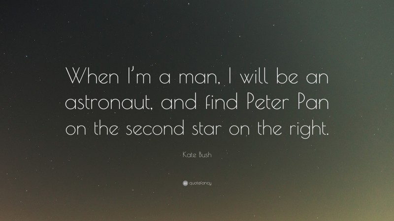Kate Bush Quote: “When I’m a man, I will be an astronaut, and find Peter Pan on the second star on the right.”