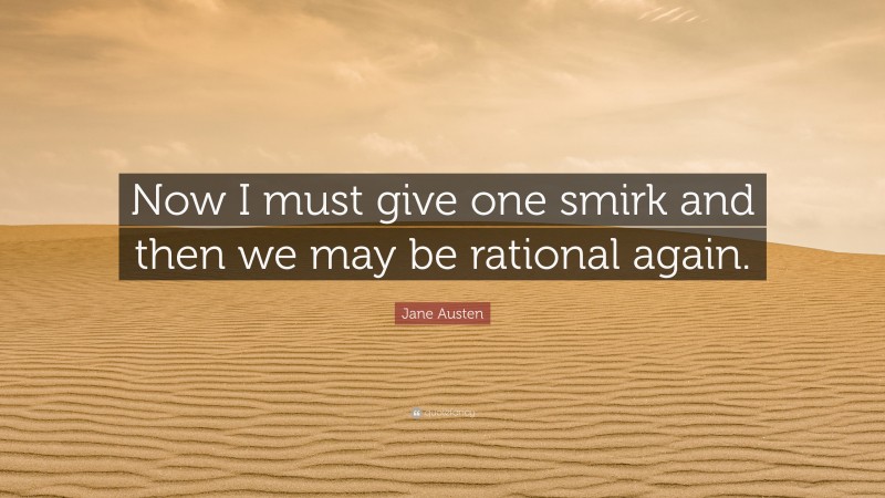 Jane Austen Quote: “Now I must give one smirk and then we may be rational again.”