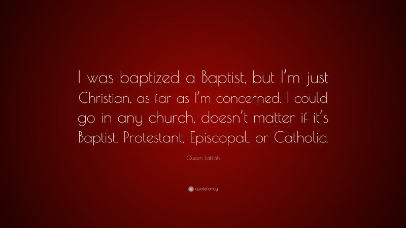 Queen Latifah Quote: “I was baptized a Baptist, but I’m just Christian, as far as I’m concerned. I could go in any church, doesn’t matter if it’s Baptist, Protestant, Episcopal, or Catholic.”