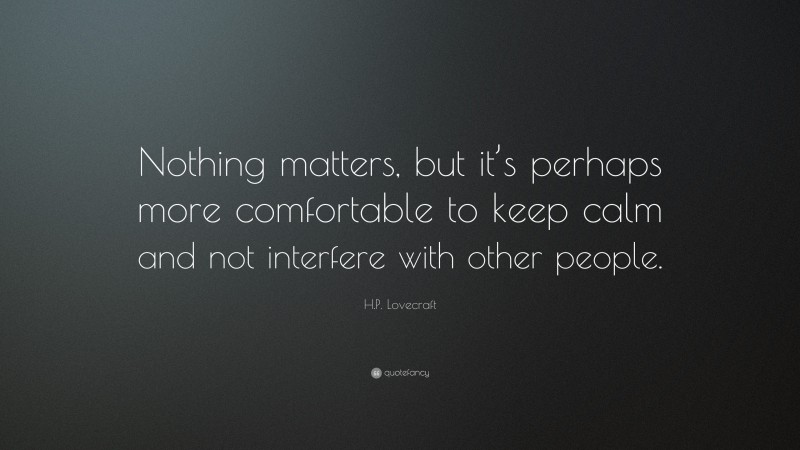 H.P. Lovecraft Quote: “Nothing matters, but it’s perhaps more comfortable to keep calm and not interfere with other people.”