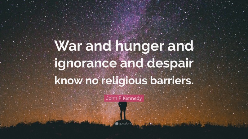 John F. Kennedy Quote: “War and hunger and ignorance and despair know no religious barriers.”