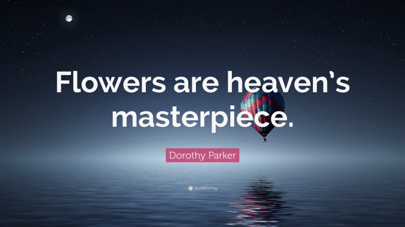 Dorothy Parker Quote: “Flowers are heaven’s masterpiece.”