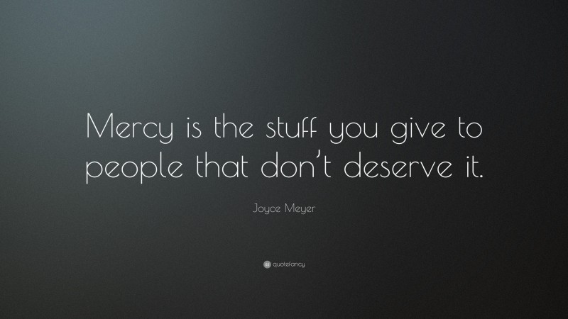 Joyce Meyer Quote: “Mercy is the stuff you give to people that don’t deserve it.”