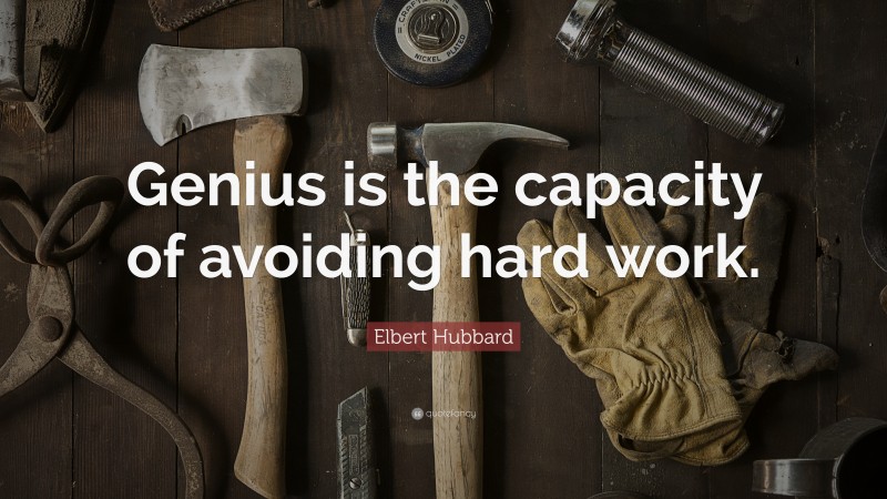 Elbert Hubbard Quote: “Genius is the capacity of avoiding hard work.”