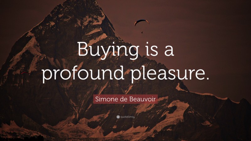 Simone de Beauvoir Quote: “Buying is a profound pleasure.”