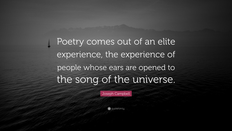 Joseph Campbell Quote: “Poetry comes out of an elite experience, the experience of people whose ears are opened to the song of the universe.”