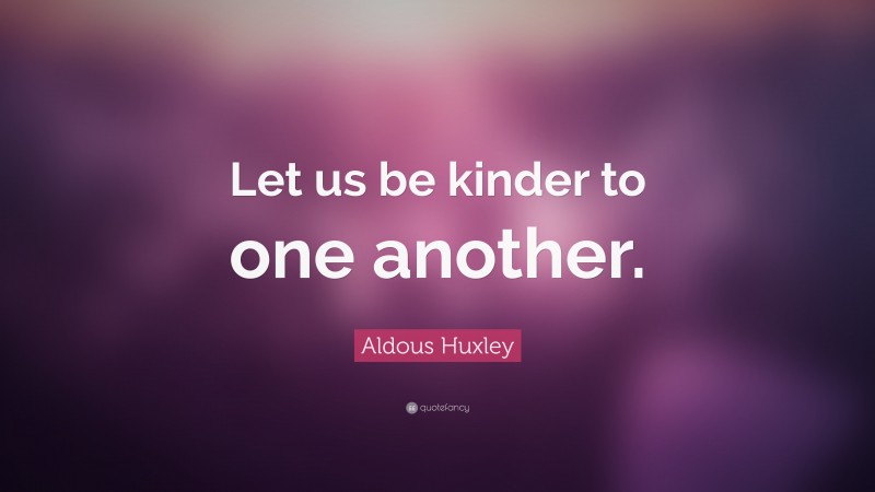Aldous Huxley Quote: “Let us be kinder to one another.”