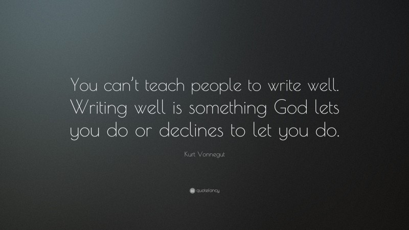 Kurt Vonnegut Quote: “You can’t teach people to write well. Writing well is something God lets you do or declines to let you do.”