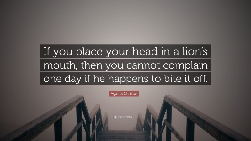 Agatha Christie Quote: “If you place your head in a lion’s mouth, then you cannot complain one day if he happens to bite it off.”