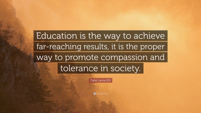 Dalai Lama XIV Quote: “Education is the way to achieve far-reaching results, it is the proper way to promote compassion and tolerance in society.”