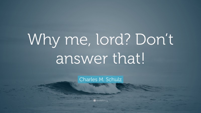 Charles M. Schulz Quote: “Why me, lord? Don’t answer that!”