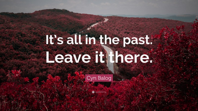 Cyn Balog Quote: “It’s all in the past. Leave it there.”