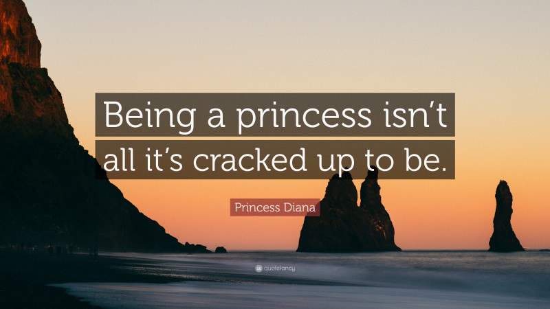 Princess Diana Quote: “Being a princess isn’t all it’s cracked up to be.”