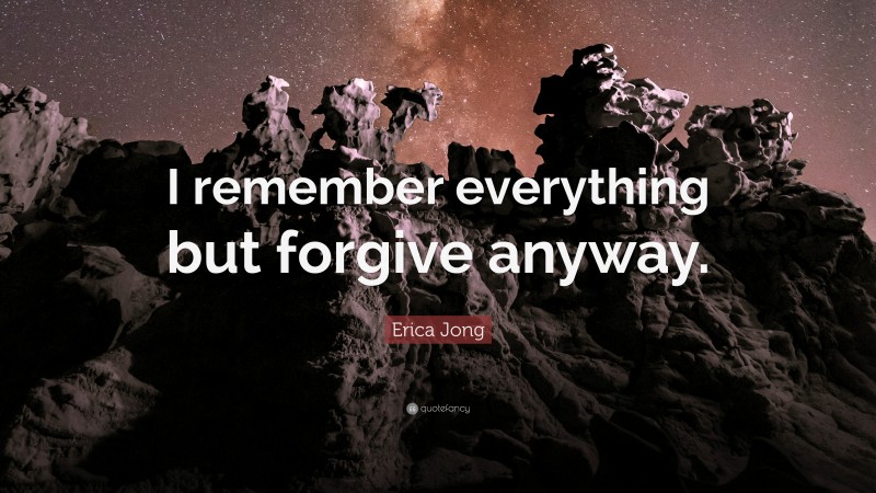 Erica Jong Quote: “I remember everything but forgive anyway.”