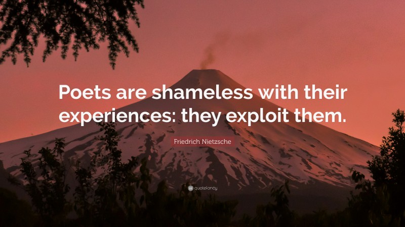 Friedrich Nietzsche Quote: “Poets are shameless with their experiences: they exploit them.”