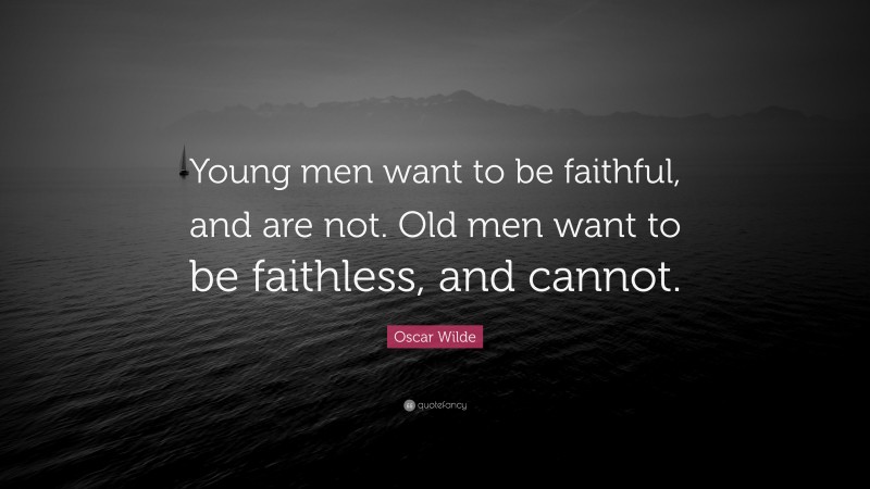 Oscar Wilde Quote: “Young men want to be faithful, and are not. Old men want to be faithless, and cannot.”