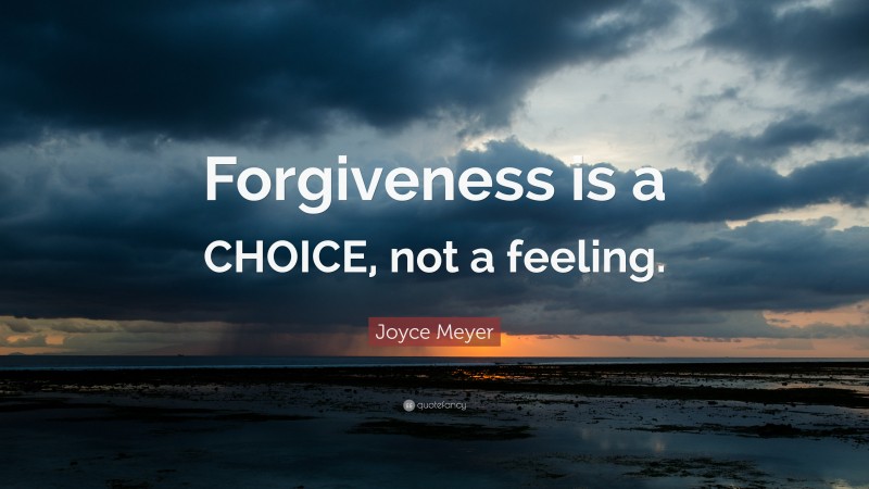 Joyce Meyer Quote: “Forgiveness is a CHOICE, not a feeling.”