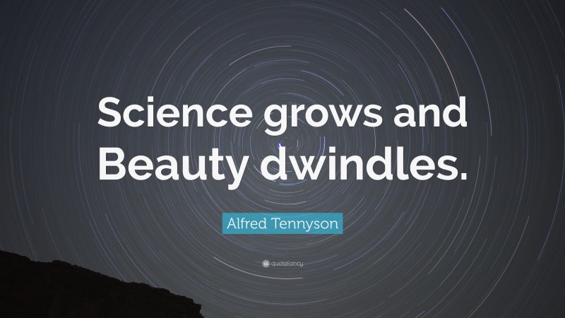 Alfred Tennyson Quote: “Science grows and Beauty dwindles.”